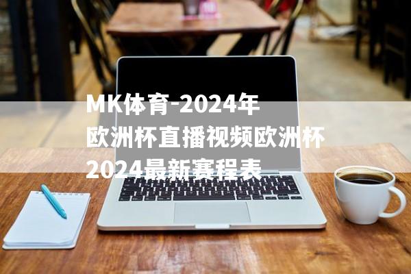 MK体育-2024年欧洲杯直播视频欧洲杯2024最新赛程表