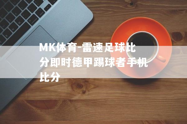 MK体育-雷速足球比分即时德甲踢球者手机比分