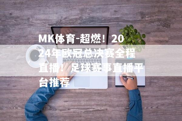 MK体育-超燃！2024年欧冠总决赛全程直播！足球赛事直播平台推荐