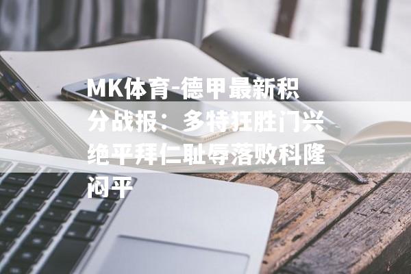 MK体育-德甲最新积分战报：多特狂胜门兴绝平拜仁耻辱落败科隆闷平